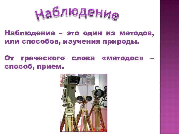 Наблюдение – это один из методов, или способов, изучения природы. От греческого слова «методос»