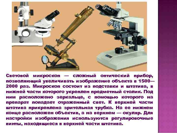 Световой микроскоп — сложный оптический прибор, позволяющий увеличивать изображение объекта в 1500— 2000 раз.