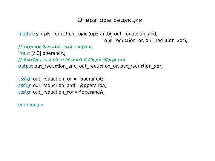 Операторы редукции module simple_reduction_logic (operand. A, out_reduction_and, out_reduction_or, out_redution_xor); //входной 8 -ми битный операнд