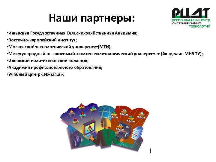 Наши партнеры: • Ижевская Государственная Сельскохозяйственная Академия; • Восточно-европейский институт; • Московский технологический университет(МТИ);