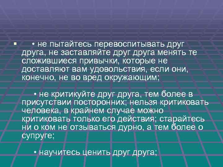 § • не пытайтесь перевоспитывать друга, не заставляйте друга менять те сложившиеся привычки, которые