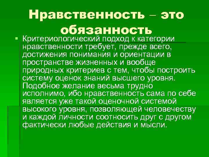 Нравственность это обязанность § Критериологический подход к категории нравственности требует, прежде всего, достижения понимания