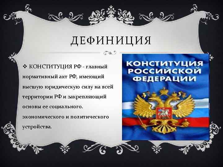ДЕФИНИЦИЯ v КОНСТИТУЦИЯ РФ - главный нормативный акт РФ, имеющий высшую юридическую силу на