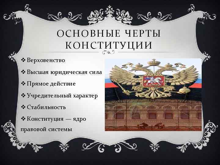 ОСНОВНЫЕ ЧЕРТЫ КОНСТИТУЦИИ v Верховенство v Высшая юридическая сила v Прямое действие v Учредительный