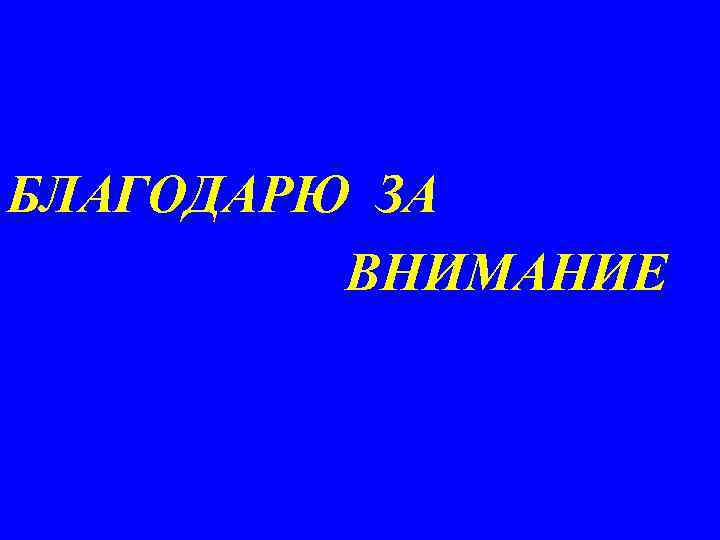 БЛАГОДАРЮ ЗА ВНИМАНИЕ 