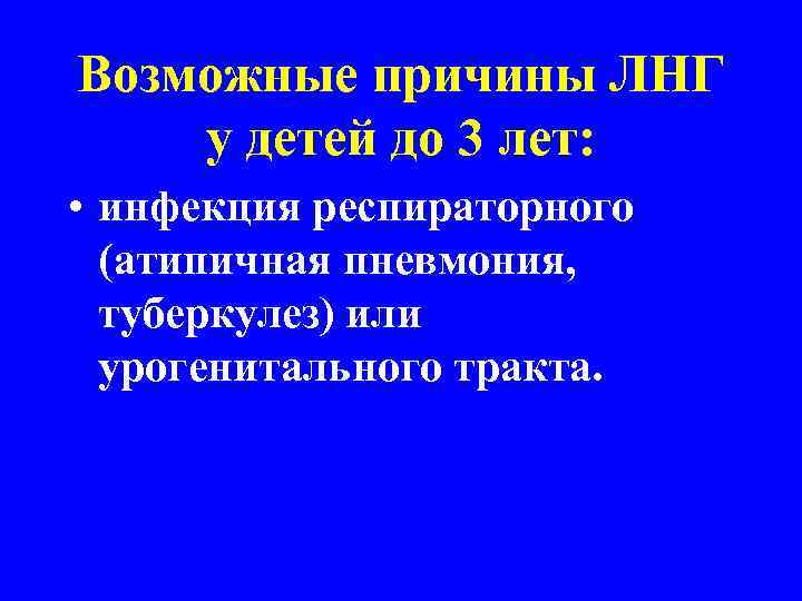 Возможные причины ЛНГ у детей до 3 лет: • инфекция респираторного (атипичная пневмония, туберкулез)