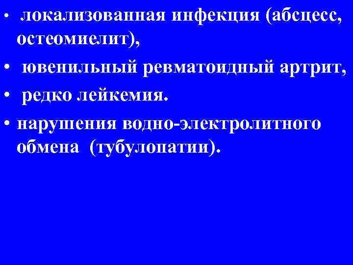  • локализованная инфекция (абсцесс, остеомиелит), • ювенильный ревматоидный артрит, • редко лейкемия. •