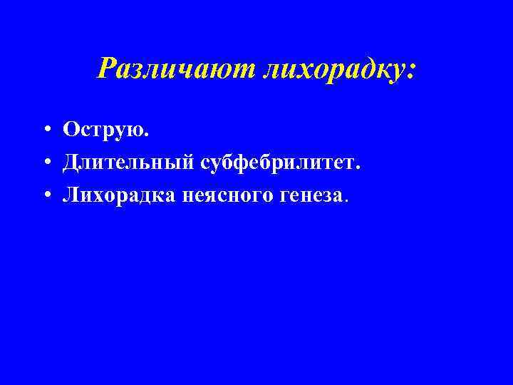 Различают лихорадку: • Острую. • Длительный субфебрилитет. • Лихорадка неясного генеза. 