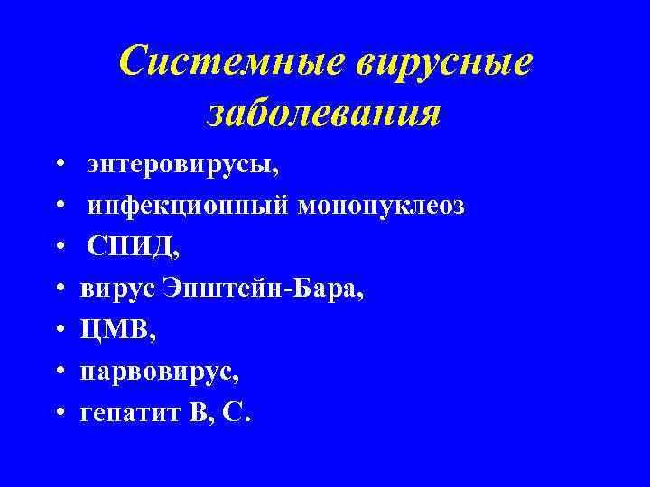 Системные вирусные заболевания • • энтеровирусы, инфекционный мононуклеоз СПИД, вирус Эпштейн-Бара, ЦМВ, парвовирус, гепатит