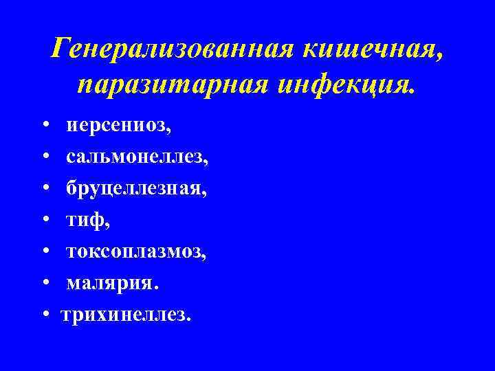 Генерализованная кишечная, паразитарная инфекция. • • иерсениоз, сальмонеллез, бруцеллезная, тиф, токсоплазмоз, малярия. трихинеллез. 