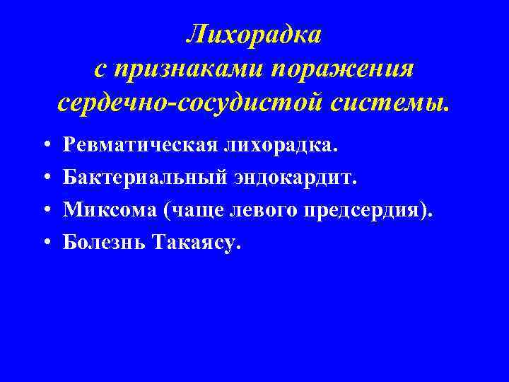 Лихорадка с признаками поражения сердечно-сосудистой системы. • • Ревматическая лихорадка. Бактериальный эндокардит. Миксома (чаще