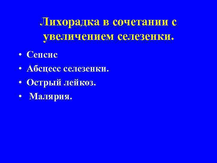 Лихорадка в сочетании с увеличением селезенки. • • Сепсис Абсцесс селезенки. Острый лейкоз. Малярия.