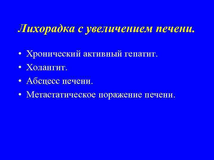 Лихорадка с увеличением печени. • • Хронический активный гепатит. Холангит. Абсцесс печени. Метастатическое поражение