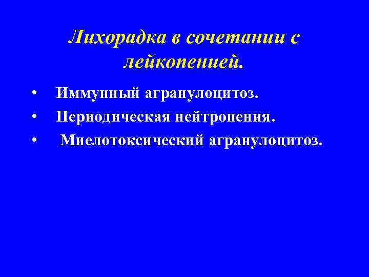 Лихорадка в сочетании с лейкопенией. • • • Иммунный агранулоцитоз. Периодическая нейтропения. Миелотоксический агранулоцитоз.