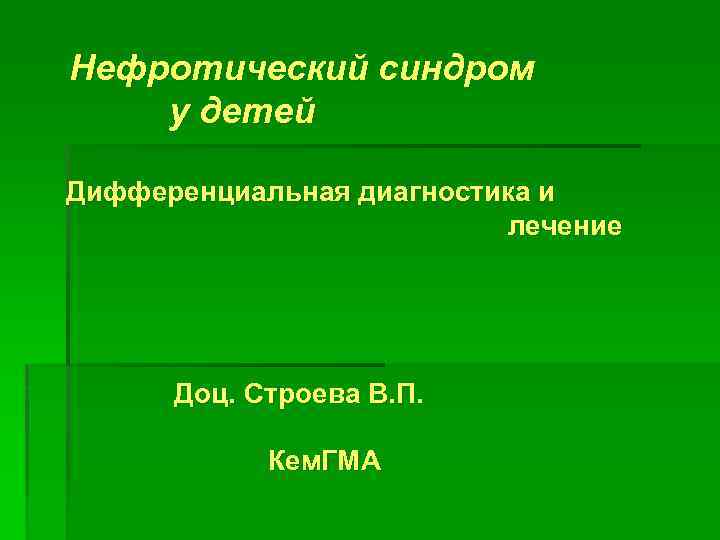 Нефротический синдром у детей Дифференциальная диагностика и лечение Доц. Строева В. П. Кем. ГМА