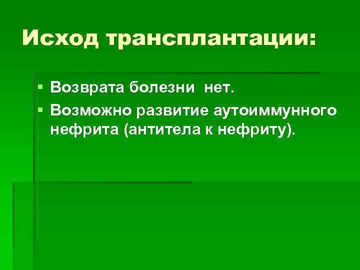 Исход трансплантации: § Возврата болезни нет. § Возможно развитие аутоиммунного нефрита (антитела к нефриту).