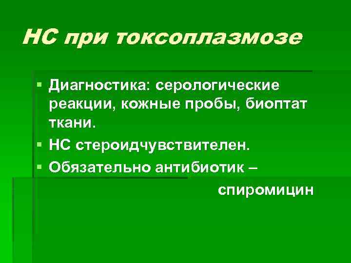 НС при токсоплазмозе § Диагностика: серологические реакции, кожные пробы, биоптат ткани. § НС стероидчувствителен.