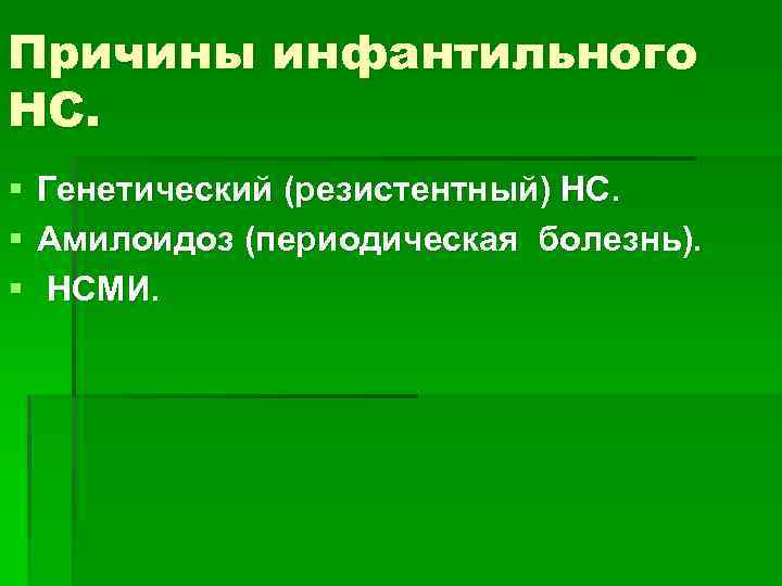 Причины инфантильного НС. § § § Генетический (резистентный) НС. Амилоидоз (периодическая болезнь). НСМИ. 