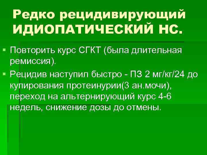 Редко рецидивирующий ИДИОПАТИЧЕСКИЙ НС. § Повторить курс СГКТ (была длительная ремиссия). § Рецидив наступил
