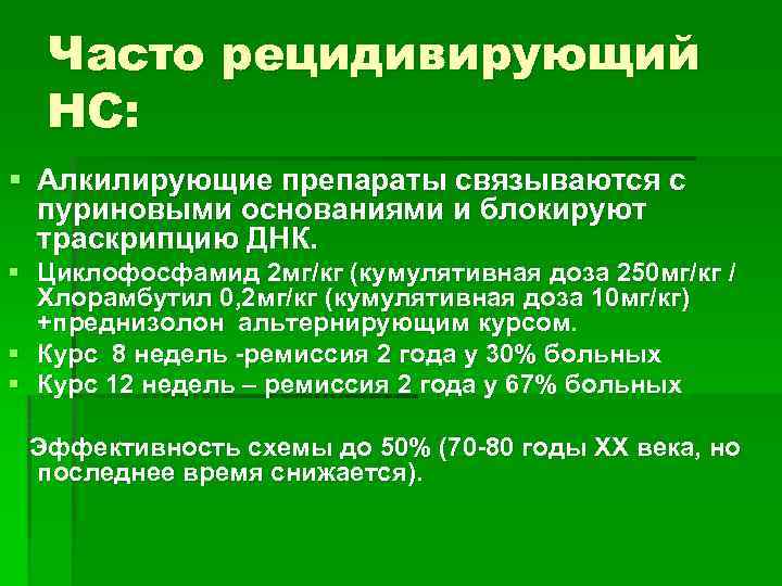 Часто рецидивирующий НС: § Алкилирующие препараты связываются с пуриновыми основаниями и блокируют траскрипцию ДНК.