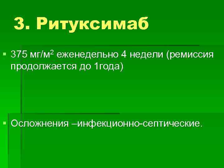 3. Ритуксимаб § 375 мг/м 2 еженедельно 4 недели (ремиссия продолжается до 1 года)