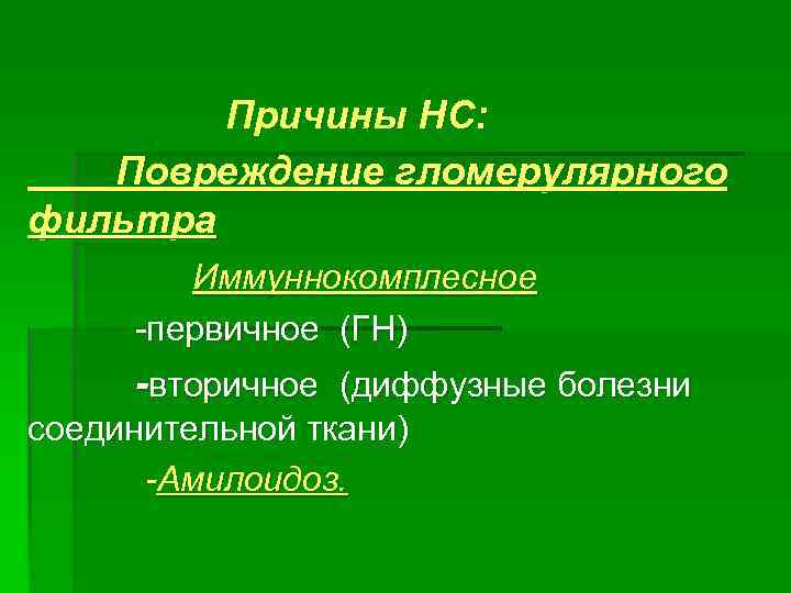 Причины НС: Повреждение гломерулярного фильтра Иммуннокомплесное -первичное (ГН) -вторичное (диффузные болезни соединительной ткани) -Амилоидоз.