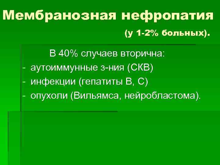 Мембранозная нефропатия (у 1 -2% больных). - В 40% случаев вторична: аутоиммунные з-ния (СКВ)
