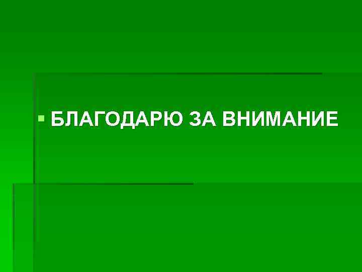 § БЛАГОДАРЮ ЗА ВНИМАНИЕ 