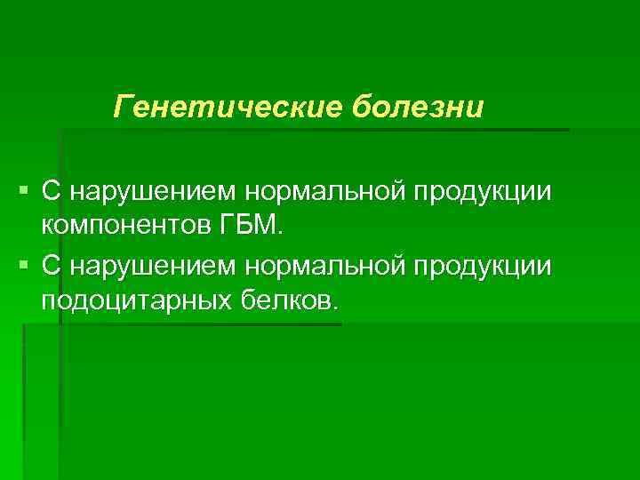 Генетические болезни § С нарушением нормальной продукции компонентов ГБМ. § С нарушением нормальной продукции