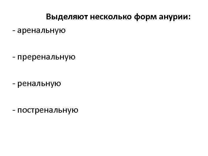  Выделяют несколько форм анурии: - аренальную - преренальную - постренальную 