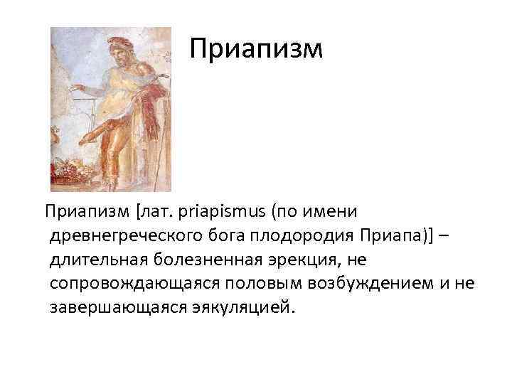 Приапизм [лат. priapismus (по имени древнегреческого бога плодородия Приапа)] – длительная болезненная эрекция, не