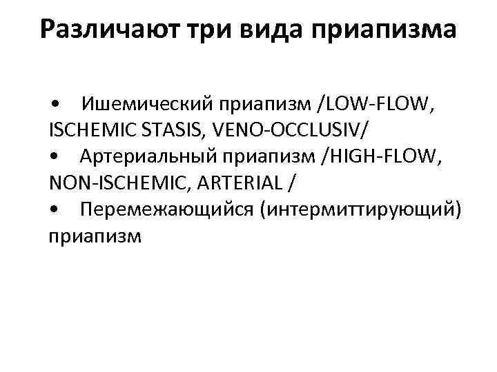 Различают три вида приапизма • Ишемический приапизм /LOW-FLOW, ISCHEMIC STASIS, VENO-OCCLUSIV/ • Артериальный приапизм