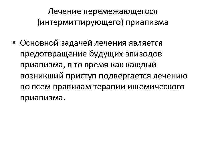 Лечение перемежающегося (интермиттирующего) приапизма • Основной задачей лечения является предотвращение будущих эпизодов приапизма, в
