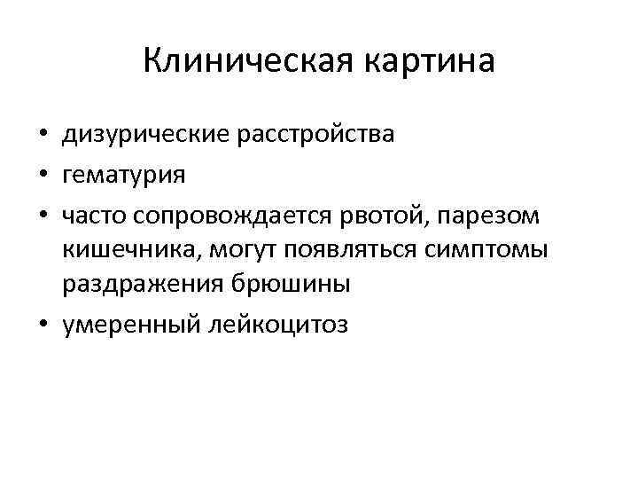 Клиническая картина • дизурические расстройства • гематурия • часто сопровождается рвотой, парезом кишечника, могут