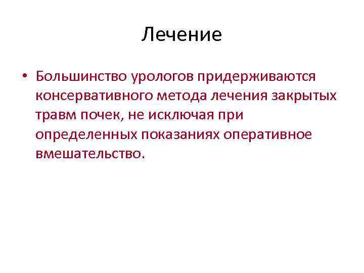 Лечение • Большинство урологов придерживаются консервативного метода лечения закрытых травм почек, не исключая при