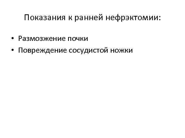 Показания к ранней нефрэктомии: • Размозжение почки • Повреждение сосудистой ножки 