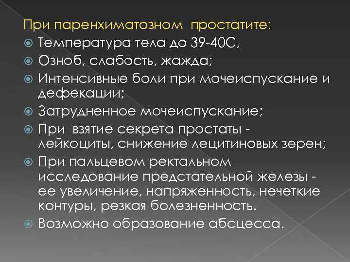 При паренхиматозном простатите: Температура тела до 39 -40 С, Озноб, слабость, жажда; Интенсивные боли