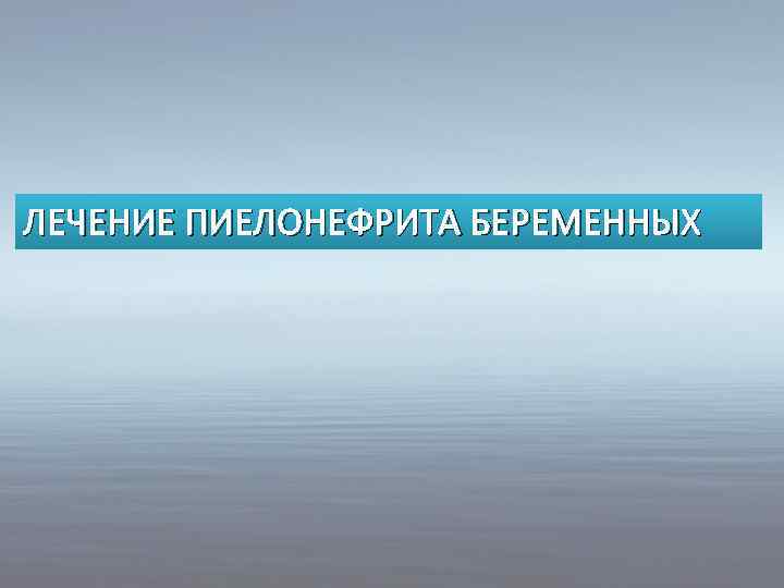 ЛЕЧЕНИЕ ПИЕЛОНЕФРИТА БЕРЕМЕННЫХ 