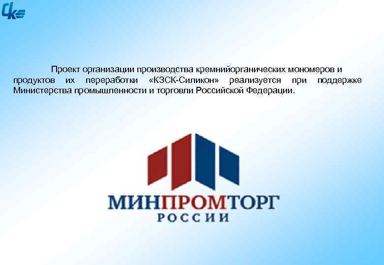  Проект организации производства кремнийорганических мономеров и продуктов их переработки «КЗСК-Силикон» реализуется при поддержке