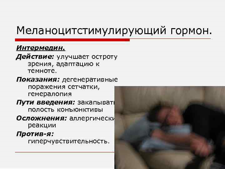 Меланоцитстимулирующий гормон. Интермедин. Действие: улучшает остроту зрения, адаптацию к темноте. Показания: дегенеративные поражения сетчатки,