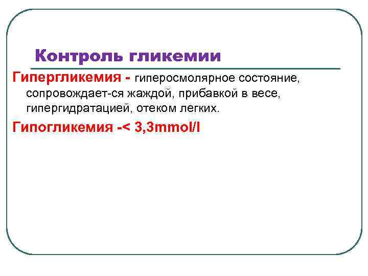 Контроль гликемии Гипергликемия - гиперосмолярное состояние, сопровождает-ся жаждой, прибавкой в весе, гипергидратацией, отеком легких.