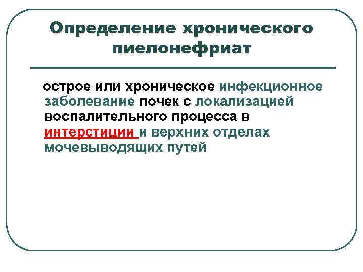 Определение хронического пиелонефриат острое или хроническое инфекционное заболевание почек с локализацией воспалительного процесса в