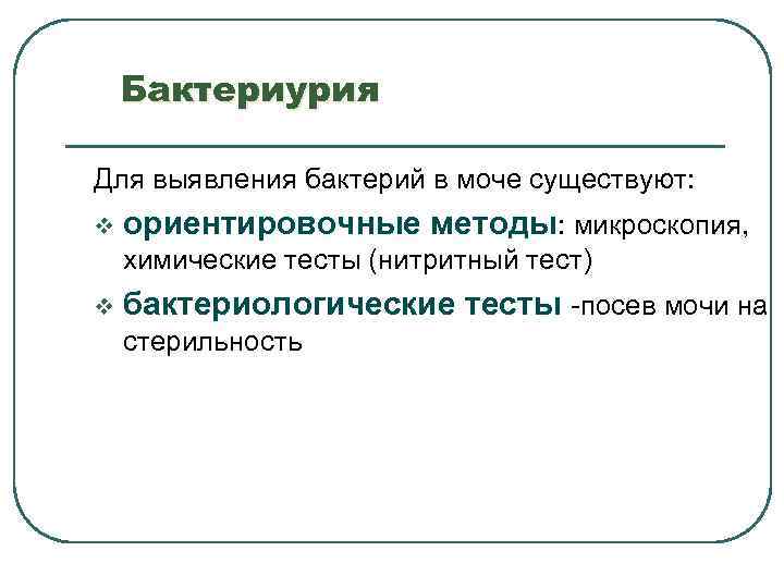 Бактериурия Для выявления бактерий в моче существуют: v ориентировочные методы: микроскопия, химические тесты (нитритный