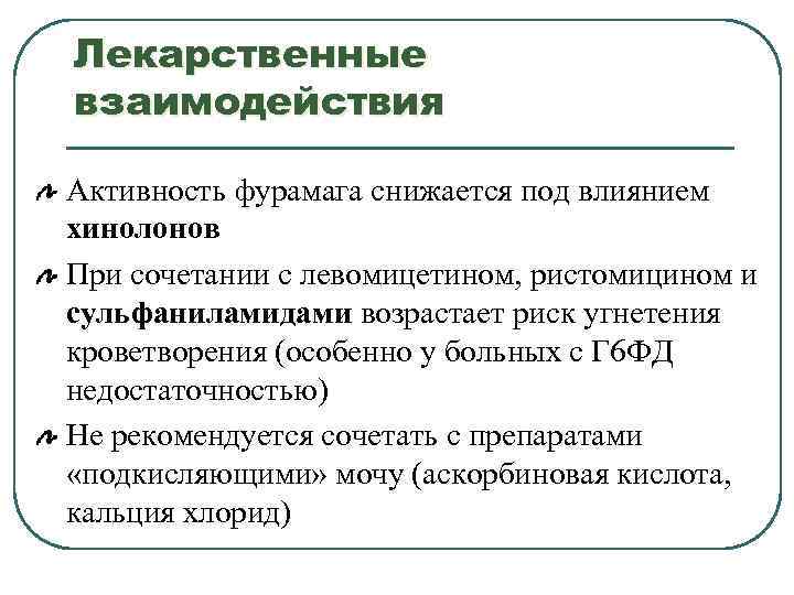 Лекарственные взаимодействия Активность фурамага снижается под влиянием хинолонов При сочетании с левомицетином, ристомицином и