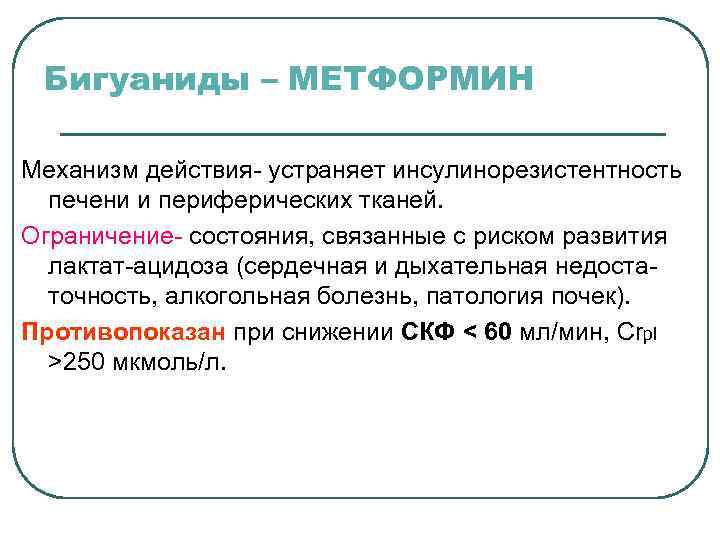 Бигуаниды – МЕТФОРМИН Механизм действия- устраняет инсулинорезистентность печени и периферических тканей. Ограничение- состояния, связанные
