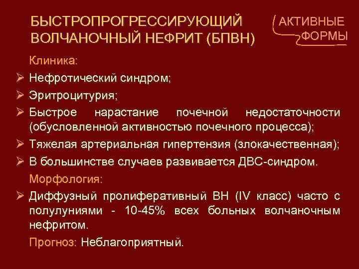 БЫСТРОПРОГРЕССИРУЮЩИЙ ВОЛЧАНОЧНЫЙ НЕФРИТ (БПВН) АКТИВНЫЕ ФОРМЫ Клиника: Нефротический синдром; Эритроцитурия; Быстрое нарастание почечной недостаточности