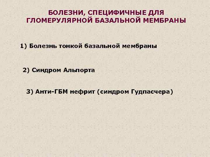 БОЛЕЗНИ, СПЕЦИФИЧНЫЕ ДЛЯ ГЛОМЕРУЛЯРНОЙ БАЗАЛЬНОЙ МЕМБРАНЫ 1) Болезнь тонкой базальной мембраны 2) Синдром Альпорта