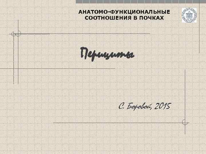 АНАТОМО-ФУНКЦИОНАЛЬНЫЕ СООТНОШЕНИЯ В ПОЧКАХ Перициты С. Боровой, 2015 