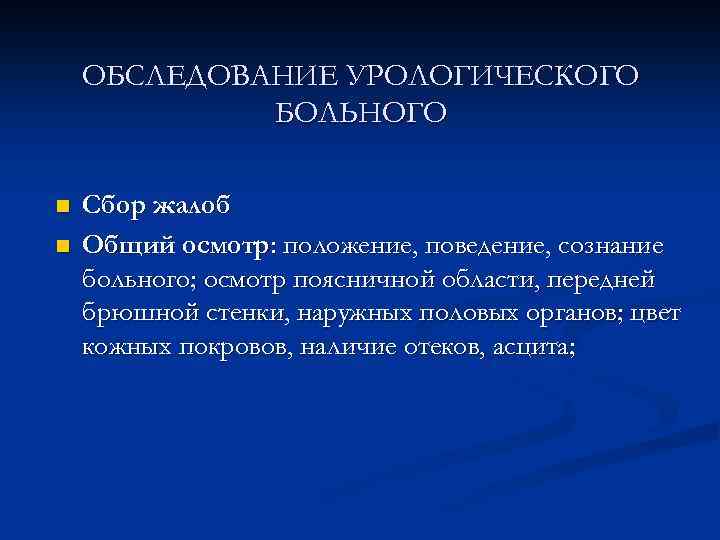 ОБСЛЕДОВАНИЕ УРОЛОГИЧЕСКОГО БОЛЬНОГО n n Сбор жалоб Общий осмотр: положение, поведение, сознание больного; осмотр