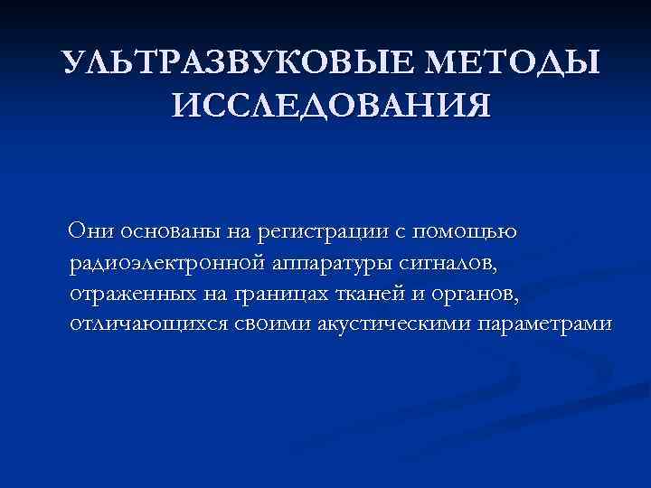 УЛЬТРАЗВУКОВЫЕ МЕТОДЫ ИССЛЕДОВАНИЯ Они основаны на регистрации с помощью радиоэлектронной аппаратуры сигналов, отраженных на
